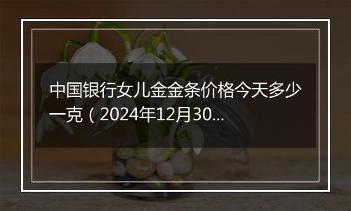 中国银行女儿金金条价格今天多少一克(2024年12月30日)