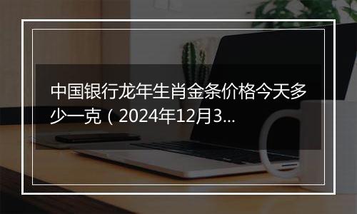 中国银行龙年生肖金条价格今天多少一克(2024年12月30日)