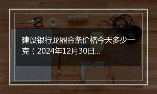 建设银行龙鼎金条价格今天多少一克(2024年12月30日)