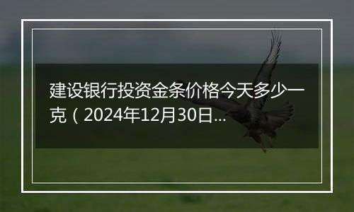 建设银行投资金条价格今天多少一克(2024年12月30日)