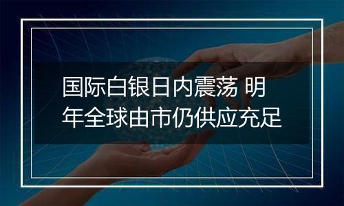国际白银日内震荡 明年全球由市仍供应充足