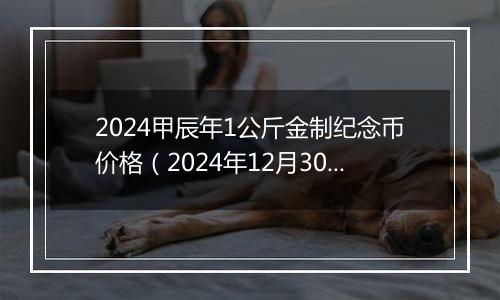 2024甲辰年1公斤金制纪念币价格(2024年12月30日)