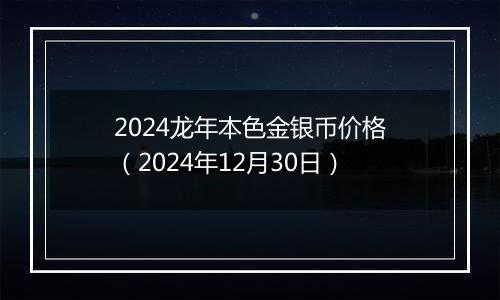 2024龙年本色金银币价格(2024年12月30日)