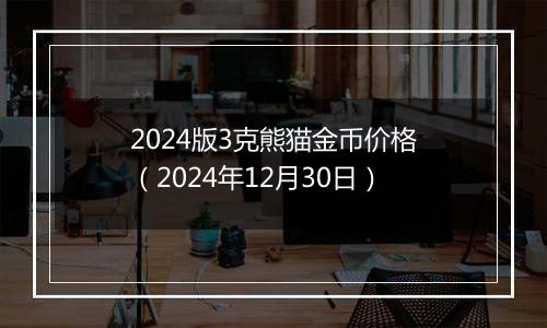 2024版3克熊猫金币价格(2024年12月30日)