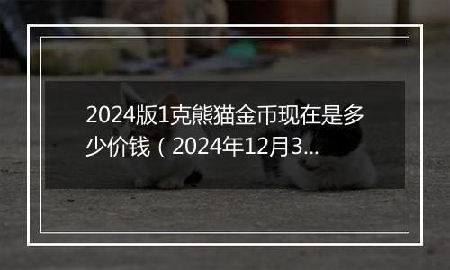 2024版1克熊猫金币现在是多少价钱(2024年12月30日)