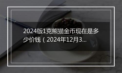 2024版1克熊猫金币现在是多少价钱(2024年12月30日)