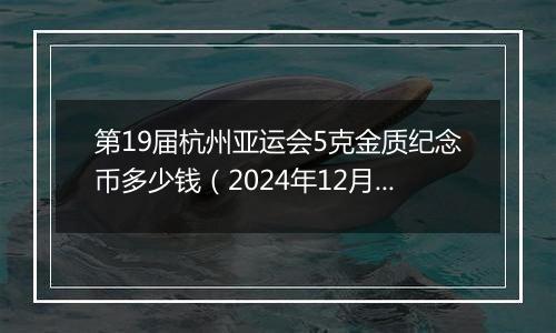 第19届杭州亚运会5克金质纪念币多少钱(2024年12月30日)