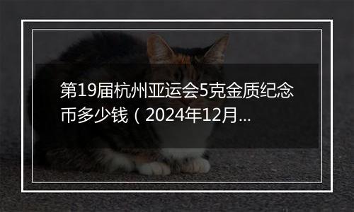 第19届杭州亚运会5克金质纪念币多少钱(2024年12月30日)