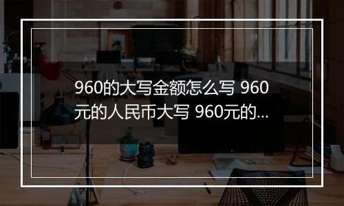 960的大写金额怎么写 960元的人民币大写 960元的数字大写