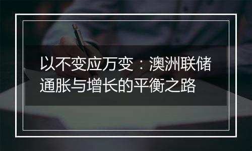 以不变应万变:澳洲联储通胀与增长的平衡之路