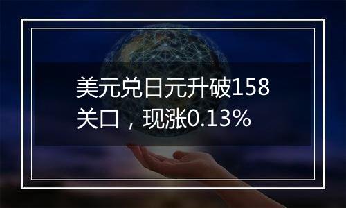 美元兑日元升破158关口,现涨0.13%