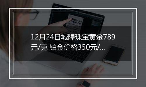 12月24日城隍珠宝黄金789元/克 铂金价格350元/克