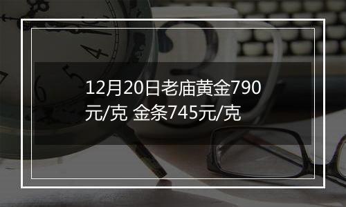 12月20日老庙黄金790元/克 金条745元/克