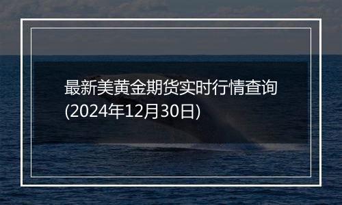 最新美黄金期货实时行情查询(2024年12月30日)