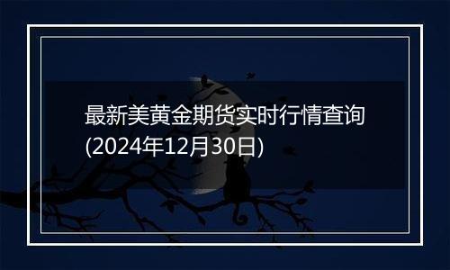 最新美黄金期货实时行情查询(2024年12月30日)
