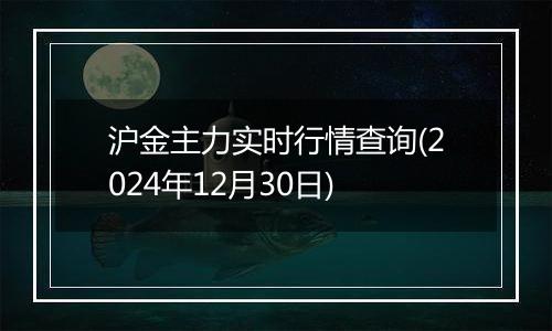 沪金主力实时行情查询(2024年12月30日)
