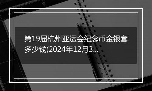 第19届杭州亚运会纪念币金银套多少钱(2024年12月30日)