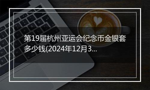 第19届杭州亚运会纪念币金银套多少钱(2024年12月30日)