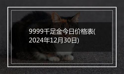 9999千足金今日价格表(2024年12月30日)