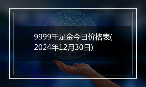 9999千足金今日价格表(2024年12月30日)