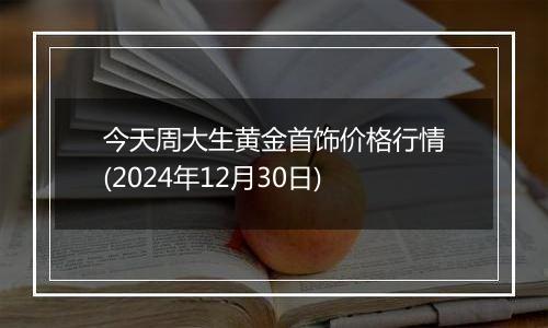 今天周大生黄金首饰价格行情(2024年12月30日)