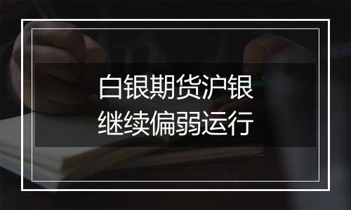 白银期货沪银继续偏弱运行