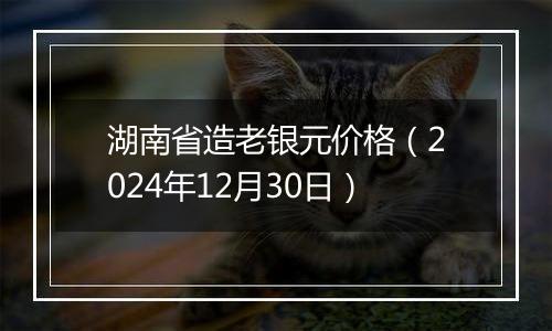 湖南省造老银元价格(2024年12月30日)