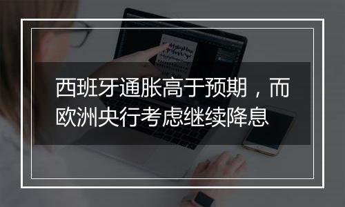 西班牙通胀高于预期,而欧洲央行考虑继续降息