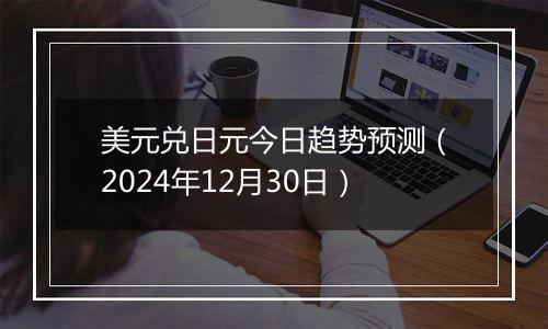 美元兑日元今日趋势预测(2024年12月30日)