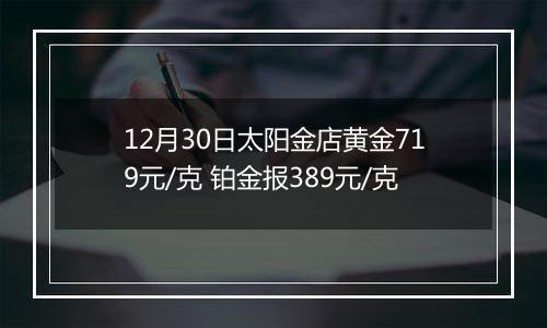 12月30日太阳金店黄金719元/克 铂金报389元/克