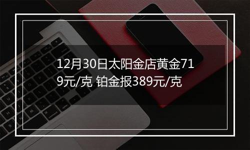 12月30日太阳金店黄金719元/克 铂金报389元/克