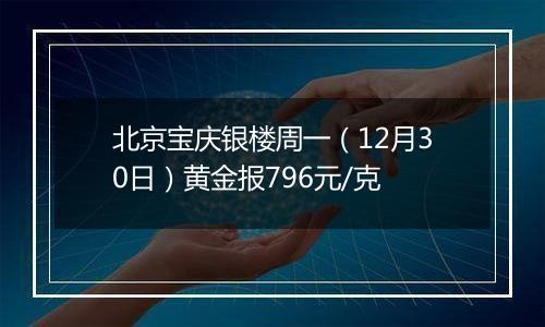 北京宝庆银楼周一(12月30日)黄金报796元/克