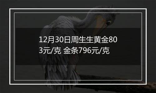 12月30日周生生黄金803元/克 金条796元/克