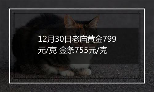 12月30日老庙黄金799元/克 金条755元/克