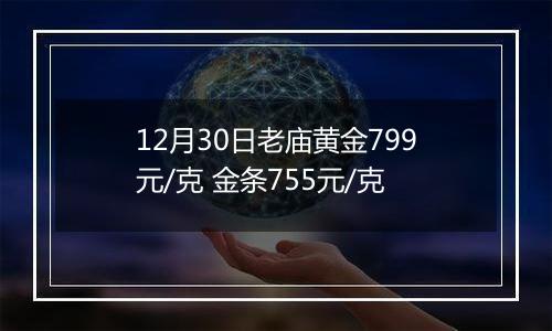 12月30日老庙黄金799元/克 金条755元/克