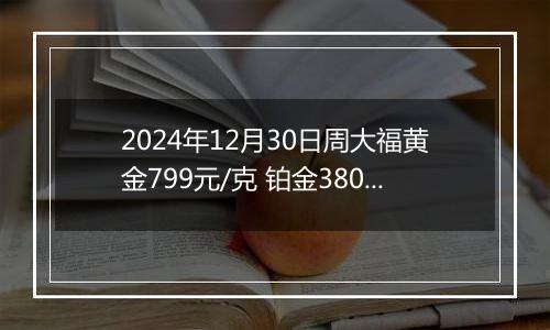2024年12月30日周大福黄金799元/克 铂金380元/克