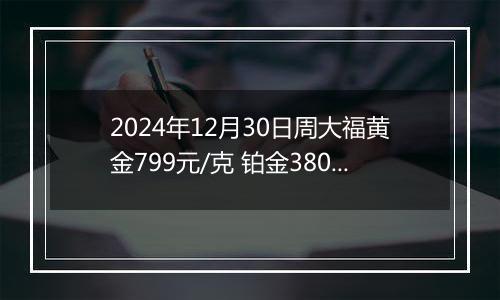2024年12月30日周大福黄金799元/克 铂金380元/克