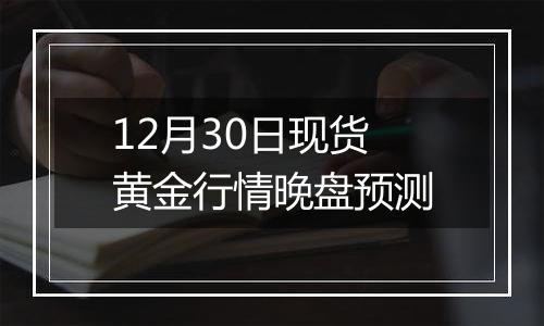 12月30日现货黄金行情晚盘预测