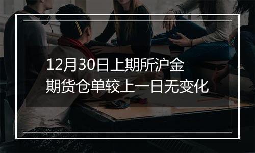 12月30日上期所沪金期货仓单较上一日无变化
