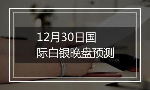 12月30日国际白银晚盘预测