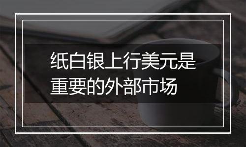 纸白银上行美元是重要的外部市场