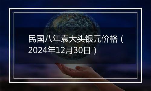 民国八年袁大头银元价格(2024年12月30日)