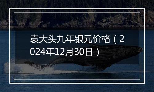 袁大头九年银元价格(2024年12月30日)