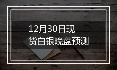 12月30日现货白银晚盘预测