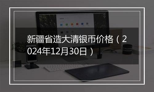 新疆省造大清银币价格(2024年12月30日)