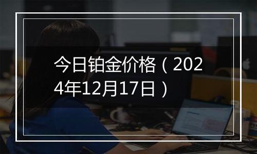 今日铂金价格(2024年12月17日)