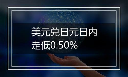 美元兑日元日内走低0.50%