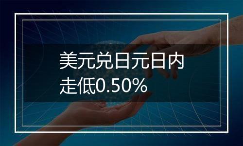美元兑日元日内走低0.50%