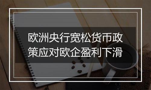 欧洲央行宽松货币政策应对欧企盈利下滑