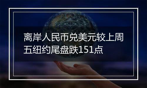 离岸人民币兑美元较上周五纽约尾盘跌151点